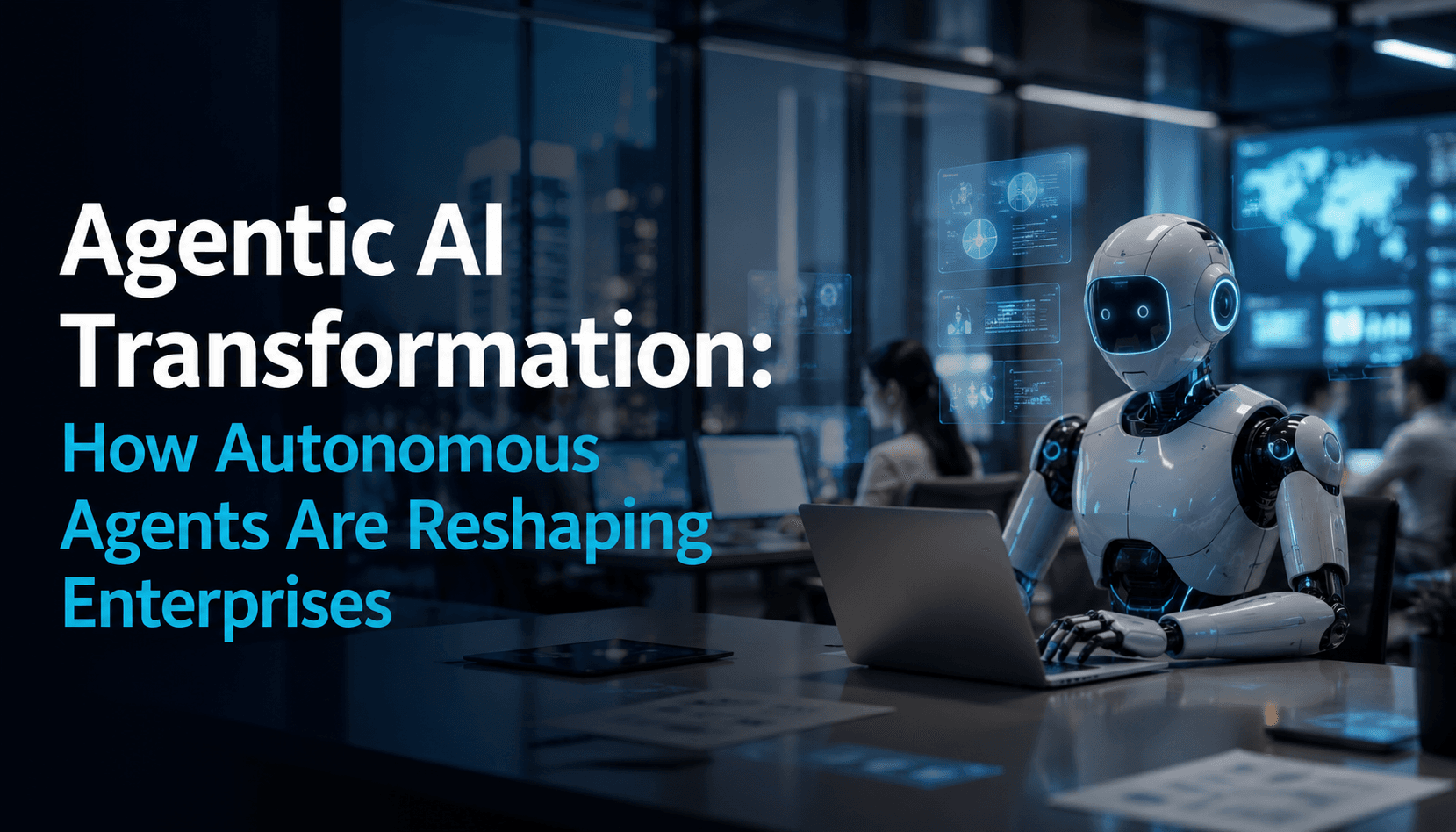 Agentic AI Transformation: How Autonomous AI Agents Are Reshaping Enterprises